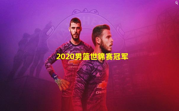 2020男篮世锦赛冠军