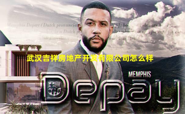 武汉吉祥房地产开发有限公司怎么样