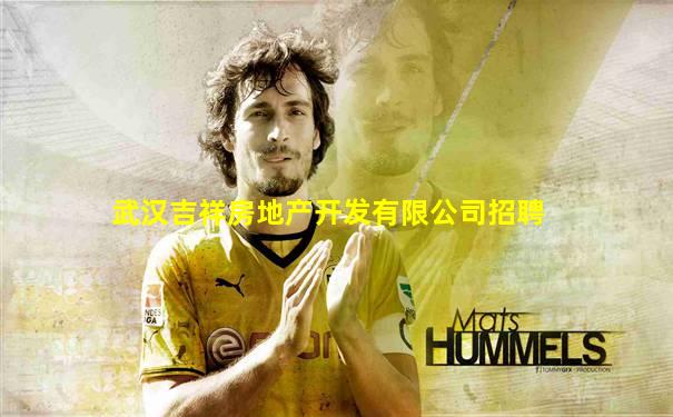 武汉吉祥房地产开发有限公司招聘