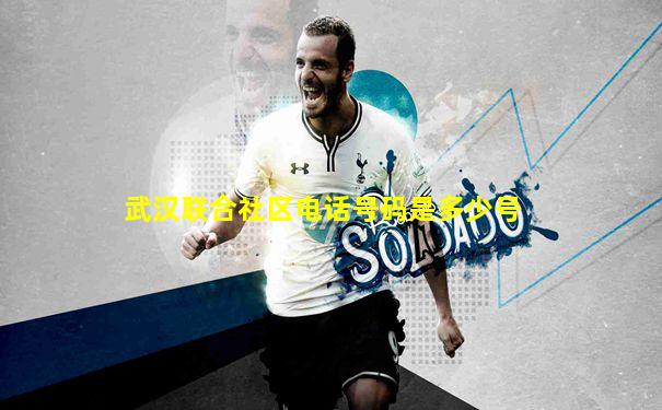 武汉联合社区电话号码是多少号